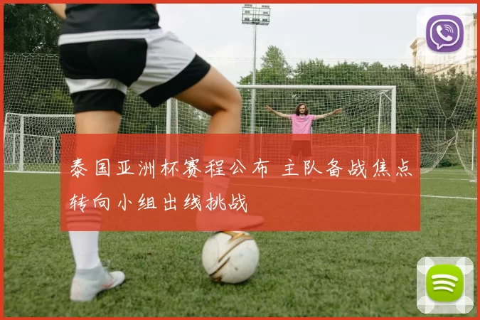 泰国亚洲杯赛程公布 主队备战焦点转向小组出线挑战
