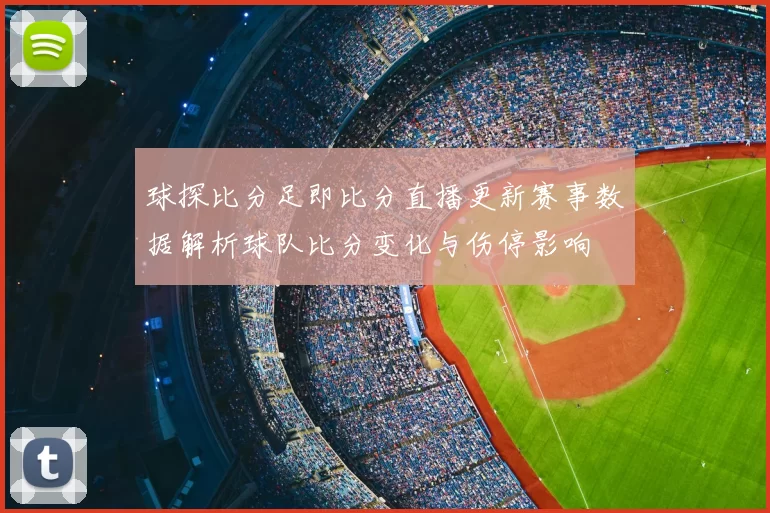 球探比分足即比分直播更新赛事数据解析球队比分变化与伤停影响