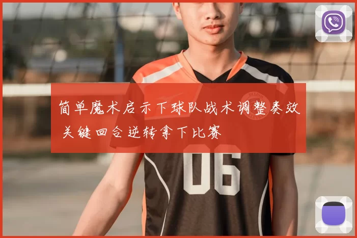 简单魔术启示下球队战术调整奏效 关键回合逆转拿下比赛