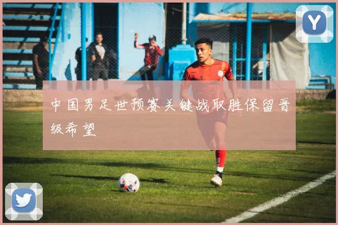 中国男足世预赛关键战取胜保留晋级希望
