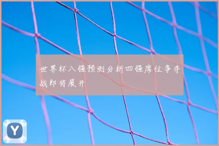 世界杯八强预测分析四强席位争夺战即将展开