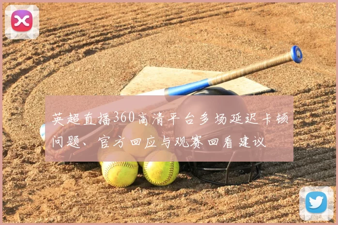 英超直播360高清平台多场延迟卡顿问题、官方回应与观赛回看建议