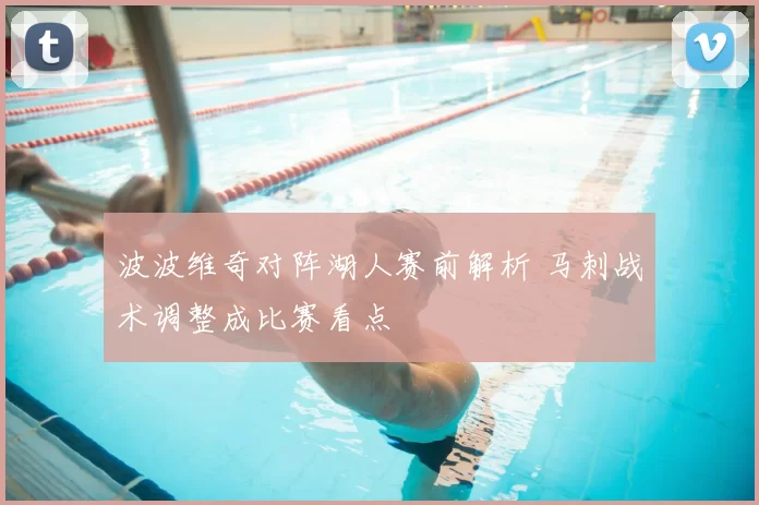 波波维奇对阵湖人赛前解析 马刺战术调整成比赛看点