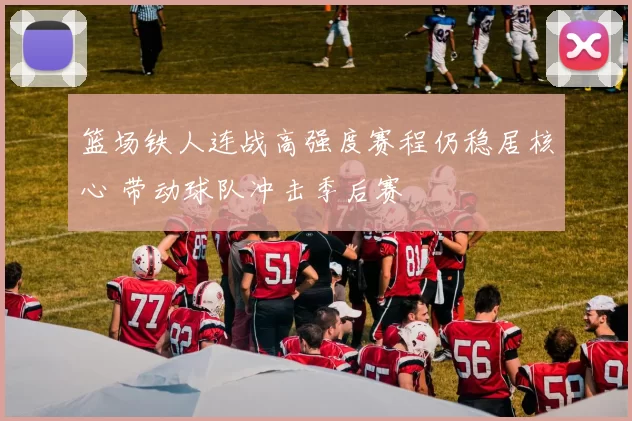 篮场铁人连战高强度赛程仍稳居核心 带动球队冲击季后赛