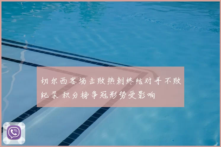 切尔西客场击败热刺终结对手不败纪录 积分榜争冠形势受影响