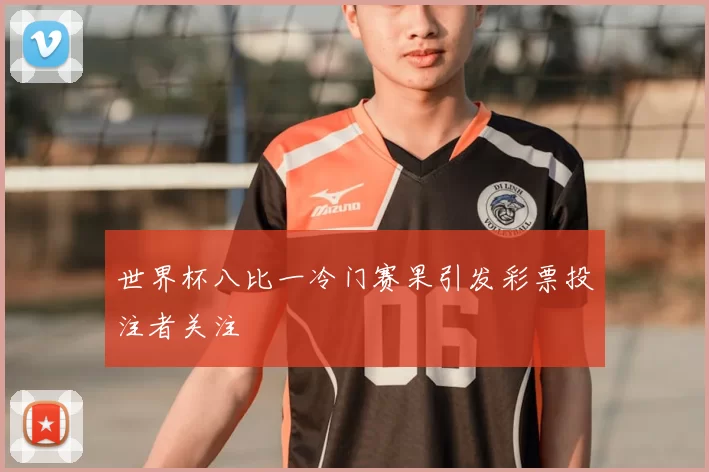 世界杯八比一冷门赛果引发彩票投注者关注