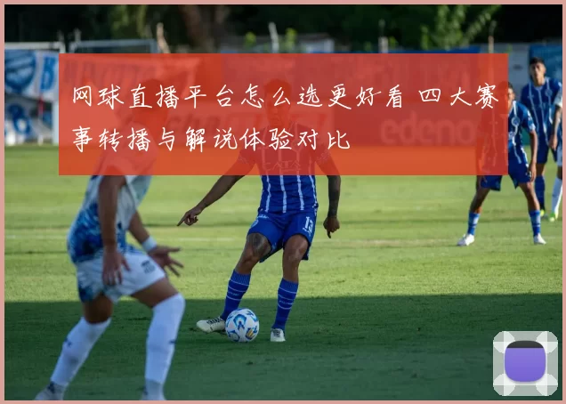 网球直播平台怎么选更好看 四大赛事转播与解说体验对比