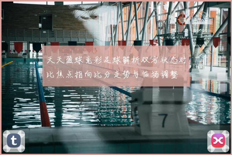 天天盈球竞彩足球解析双方状态对比焦点指向比分走势与临场调整