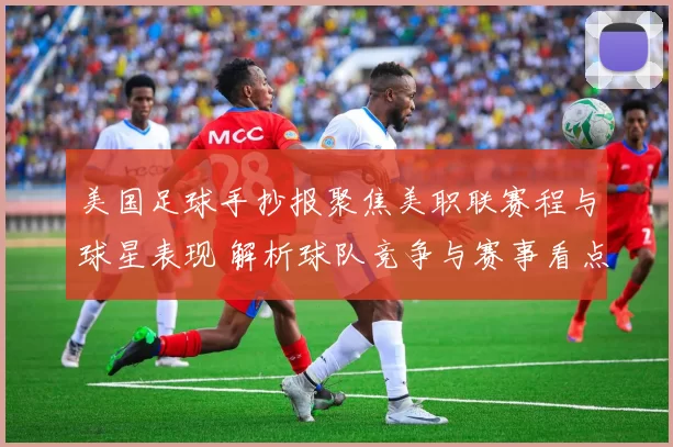 美国足球手抄报聚焦美职联赛程与球星表现 解析球队竞争与赛事看点