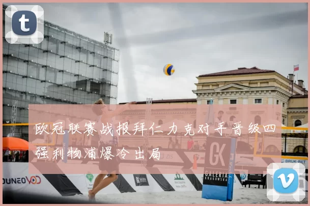 欧冠联赛战报拜仁力克对手晋级四强利物浦爆冷出局
