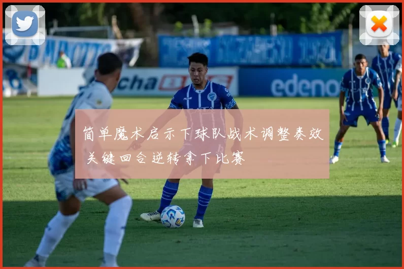 简单魔术启示下球队战术调整奏效 关键回合逆转拿下比赛