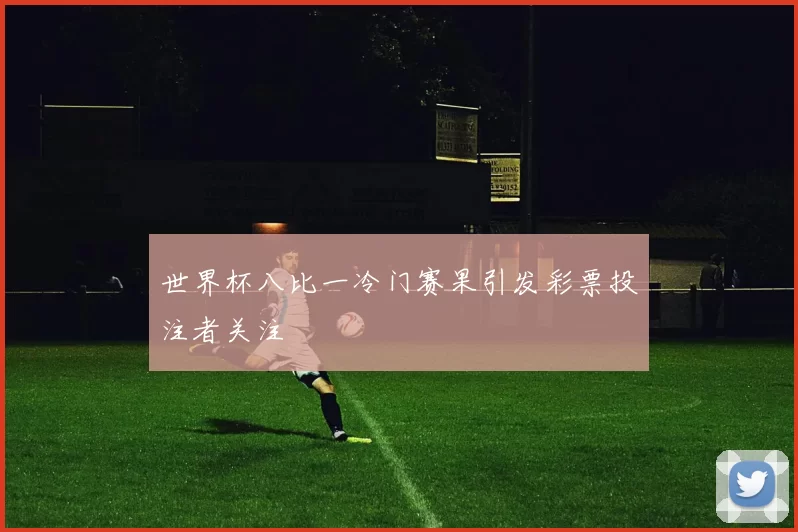 世界杯八比一冷门赛果引发彩票投注者关注