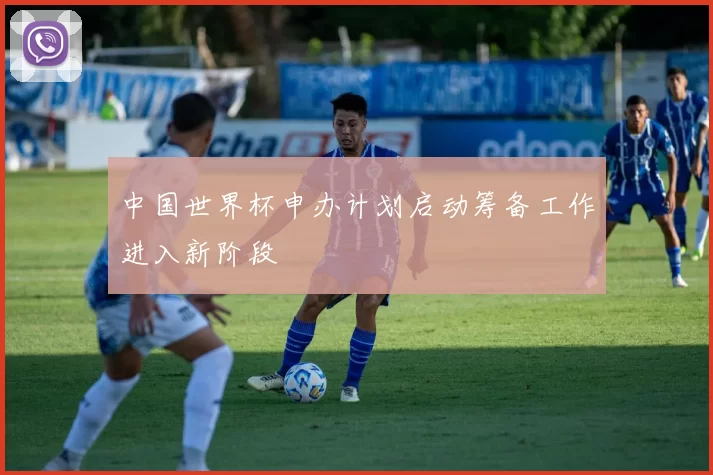 中国世界杯申办计划启动筹备工作进入新阶段
