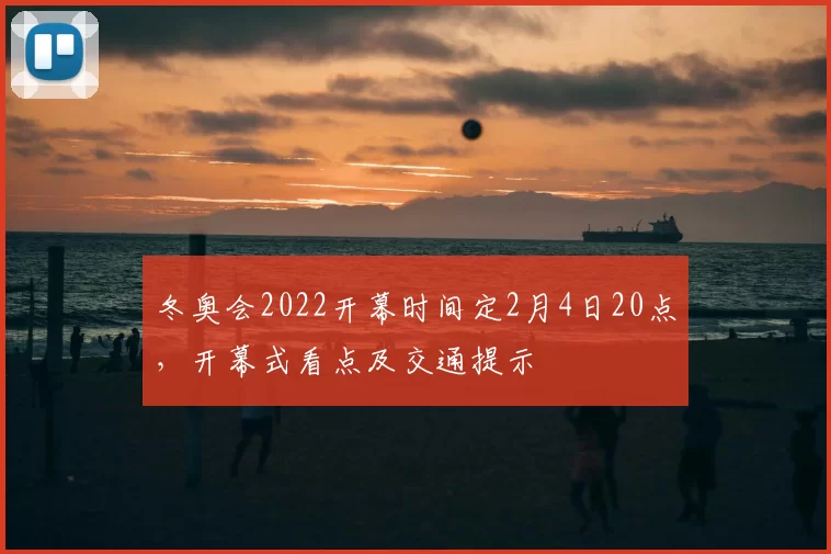 冬奥会2022开幕时间定2月4日20点，开幕式看点及交通提示