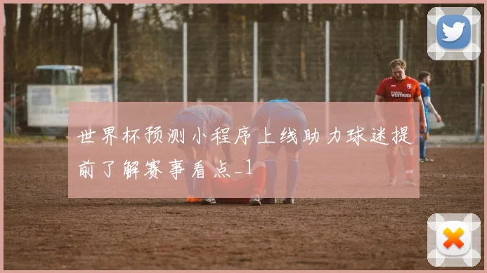 世界杯预测小程序上线助力球迷提前了解赛事看点_1