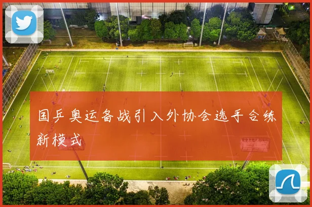 国乒奥运备战引入外协会选手合练新模式