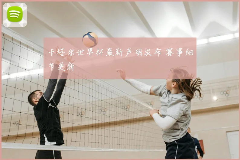 卡塔尔世界杯最新声明发布 赛事细节更新