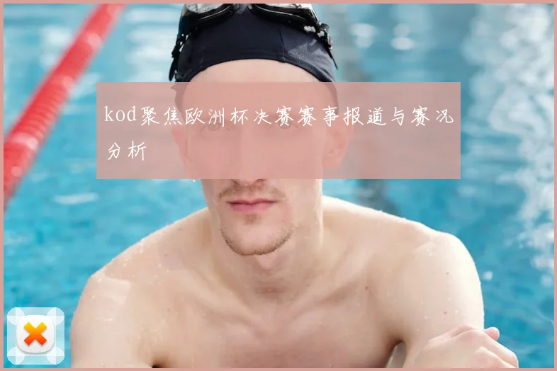 kod聚焦欧洲杯决赛赛事报道与赛况分析