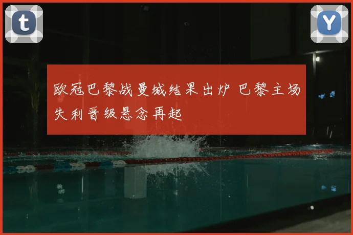 欧冠巴黎战曼城结果出炉 巴黎主场失利晋级悬念再起
