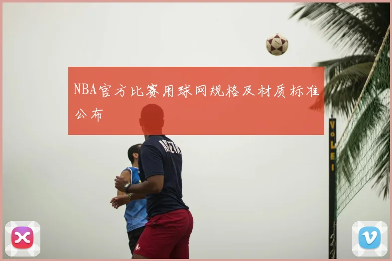NBA官方比赛用球网规格及材质标准公布