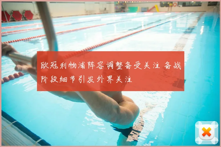 欧冠利物浦阵容调整备受关注 备战阶段细节引发外界关注