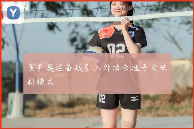 国乒奥运备战引入外协会选手合练新模式