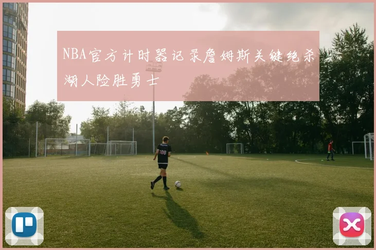 NBA官方计时器记录詹姆斯关键绝杀湖人险胜勇士